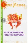 Астрологические рецепты здоровья / Мазова Елена Валентиновна