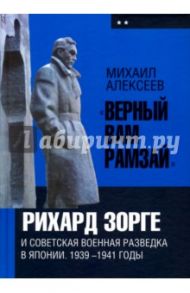 "Верный Вам Рамзай". Рихард Зорге и советская военная разведка в Японии. 1939-1941 годы. Книга 2 / Алексеев Михаил