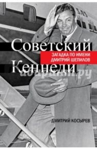 Советский Кеннеди. Загадка по имени Дмитрий Шепилов / Косырев Дмитрий