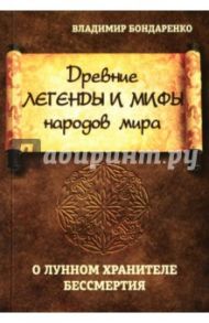 Древние легенды и мифы народов мира. О лунном хранителе бессмертия / Бондаренко Владимир