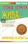 Пока Земля жива... Разговор с Богом. Вопросы и ответы / Горина Майя