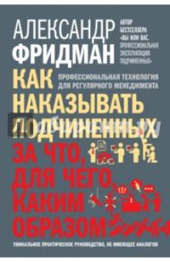 Как наказывать подчиненных. За что, для чего, каким образом. Профессиональная технология / Фридман Александр Семенович