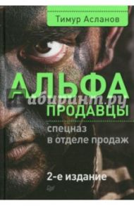 Альфа-продавцы. Спецназ в отделе продаж / Асланов Тимур Анатольевич