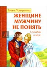 Женщине мужчину не понять. О любви и вере / Понкратова Елена