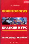 Политология. Краткий курс. За три дня до экзамена / Морозов Сергей Дмитриевич