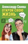 Открой свою жизнь. Подсказки на каждый день / Свияш Александр Григорьевич