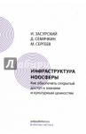 Инфраструктура ноосферы. Как обеспечить открытый доступ к знаниям и культурным ценностям / Засурский И. И., Семячкин Д., Сергеев М.