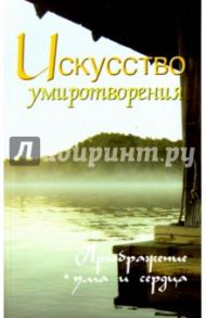 Искусство умиротворения. Преображение ума и сердца. Собрание изречений Сатьи Саи Бабы / Неаполитанский Сергей Михайлович