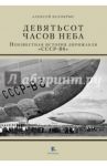 Девятьсот часов неба. Неизвестная история дирижабля "СССР-В6" / Белокрыс Алексей Михайлович