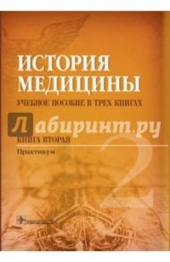 История медицины. Учебное пособие в 3-х книгах. Книга 2. Практикум / Балалыкин Дмитрий Алексеевич, Шок Наталия Петровна, Сергеева Мария Сергеевна