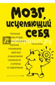 Мозг, исцеляющий себя. Реальные истории людей, которые победили болезни, преобразили свой мозг / Дойдж Норман