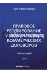 Правовое регулирование международных коммерческих договоров. Монография. В 2 томах. Том 2 / Стригунова Дина Павловна