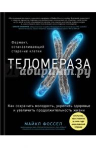 Теломераза. Как сохранить молодость, укрепить здоровье и увеличить продолжительность жизни / Фоссел Майкл