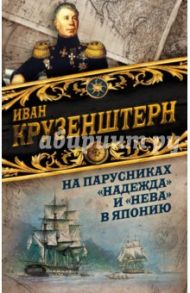 На парусниках "Надежда" и "Нева" в Японию. Первое кругосветное плавание российского флота / Крузенштерн Иван Федорович