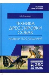 Техника дрессировки собак. Навыки послушания. Учебное пособие / Гриценко Владимир Васильевич