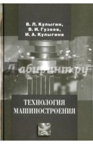Технология машиностроения / Кулыгин Виктор Леонидович, Кулыгина Ирина Агафангеловна, Гузеев Виктор Иванович