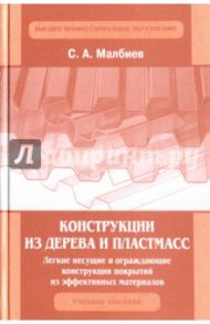 Конструкции из дерева и пластмасс. Легкие несущие и ограждающие конструкции покрытий из эффективных / Малбиев Сергей Артемович