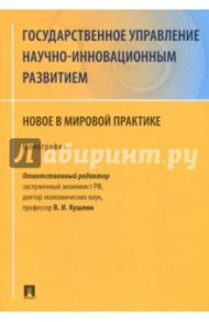 Государственное управление научно-инновационным развитием. Нновое в мировой практике / Кушлин Валерий Иванович, Ищенко Евгений Петрович, Мельников Роман Михайлович