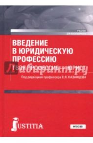 Введение в юридическую профессию. Твоя профессия - юрист. Учебник / Казанцев Сергей Яковлевич, Казанцева Л. А., Мазуренко Павел Николаевич