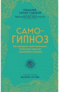 Самогипноз. Как раскрыть свой потенциал, используя скрытые возможности разума / Остин Валери