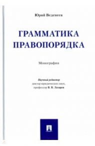 Грамматика правопорядка. Монография / Веденеев Юрий Алексеевич
