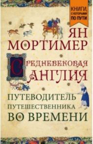 Средневековая Англия. Путеводитель путешественника во времени / Мортимер Ян