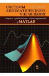 Системы автоматического управления: теория, применение, моделирование в MATLAB. Учебное пособие / Ощепков Александр Юрьевич