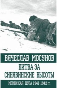 Битва за Синявинские высоты. Мгинская дуга 1941-1942 гг. / Мосунов Вячеслав Альбертович
