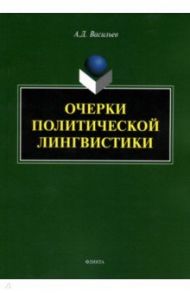 Очерки политической лингвистики. Монография / Васильев Александр Дмитриевич