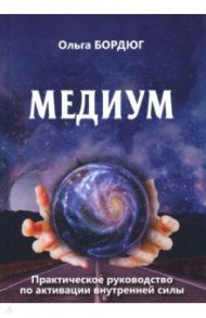 Медиум. Практическое руководство по активации внутренней силы / Бордюг Ольга