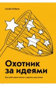 Охотник за идеями. Как найти дело жизни и сделать мир лучше / Кибало Семен