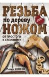 Резьба по дереву ножом. От простого к сложному / Бенсон Питер