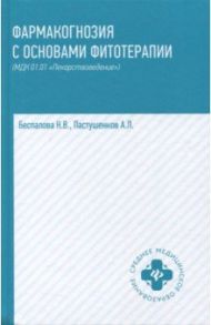 Фармакогнозия с основами фитотерапии. Учебник / Беспалова Нина Владимировна, Пастушенков Александр Леонидович