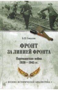 Фронт за линией фронта. Партизанская война 1939-1945 гг. / Соколов Борис Вадимович