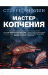 Мастер копчения. Семь шагов к мастерству в мире копченостей плюс 100 бесподобных рецептов / Райхлин Стивен