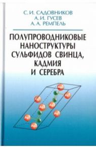 Полупроводниковые наноструктуры сульфидов свинца, кадмия и серебра / Гусев Александр Иванович, Ремпель Андрей Андреевич, Садовников Станислав Игоревич