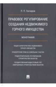 Правовое регулирование создания недвижимого горного имущества / Гончаров Павел Петрович