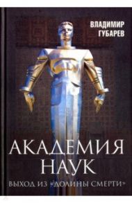 Академия наук. Выход из "Долины Смерти" / Губарев Владимир Степанович