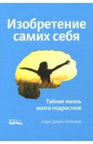 Изобретение самих себя. Тайная жизнь мозга подростков / Блэкмор Сара-Джейн