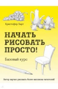 Начать рисовать просто! Базовый курс / Харт Кристофер