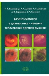 Бронхоскопия в диагностике и лечении заболеваний органов дыхания / Арсеньев Андрей Иванович, Паламарчук Галина Федоровна, Акопов Андрей Леонидович, Деревянко Алексей Валерьевич, Нагорная Оксана Анатольевна