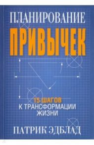 Планирование привычек. 15 шагов к трансформации жизни / Эдблад Патрик