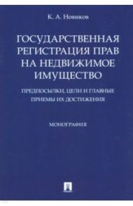 Государственная регистрация прав на недвижимое имущество. Предпосылки, цели и главные приемы / Новиков Кирилл Андреевич