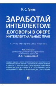 Заработай интеллектом! Договоры в сфере интеллектуальных прав. Научно-методическое пособие / Гринь Олег Сергеевич