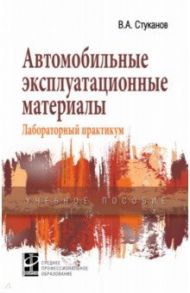 Автомобильные эксплуатационные материалы: Учебное пособие. Лабораторный практикум / Стуканов Вячеслав Александрович