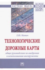 Технологические дорожные карты. Общее руководство по внедрению и использованию инструмента / Матич Любовь Юрьевна