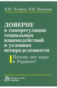 Доверие в саморегуляции социальных взаимодействий в условиях неопределенности. Монография / Чупров Владимир Ильич, Михеева Виталина Владимировна