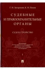 Судебные и правоохранительные органы. Курс лекций в 2-х томах. Том 1. Судоустройство / Загорский Геннадий Ильич, Попов Константин Иванович