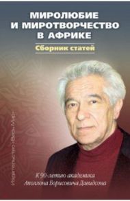 Миролюбие и миротворчество в Африке. К 90-летию академика Аполлона Борисовича Давидсона. Сборник / Давидсон Аполлон Борисович, Воеводский Александр Валентинович, Балезин Александр Степанович, Антошин Алексей Валерьевич