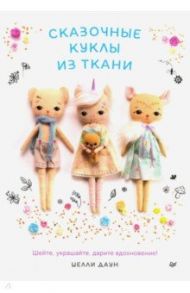 Сказочные куклы из ткани. Шейте, украшайте, дарите вдохновение! / Даун Шелли